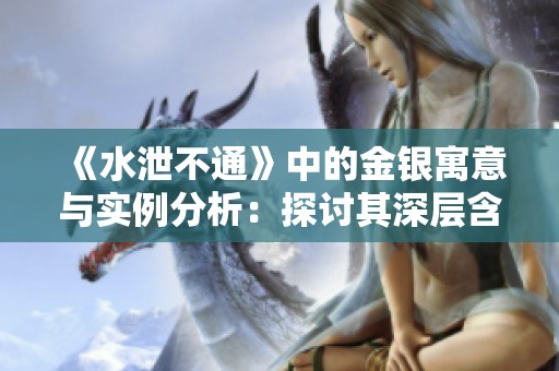 《水泄不通》中的金银寓意与实例分析：探讨其深层含义与现实意义