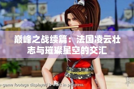 巅峰之战续篇：法国凌云壮志与璀璨星空的交汇