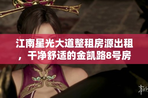江南星光大道整租房源出租，干净舒适的金凯路8号房屋等你来住