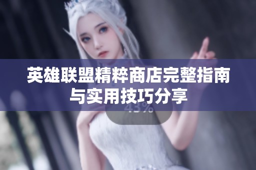 英雄联盟精粹商店完整指南与实用技巧分享