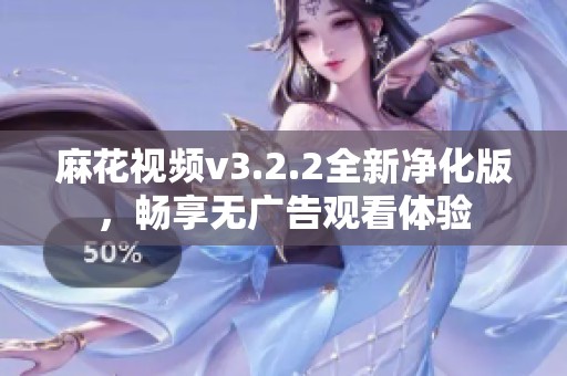麻花视频v3.2.2全新净化版，畅享无广告观看体验