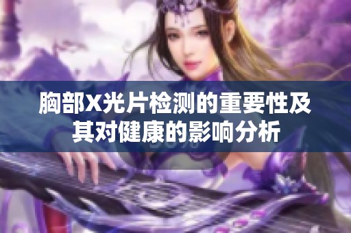 胸部X光片检测的重要性及其对健康的影响分析