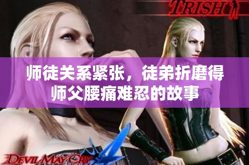 师徒关系紧张，徒弟折磨得师父腰痛难忍的故事