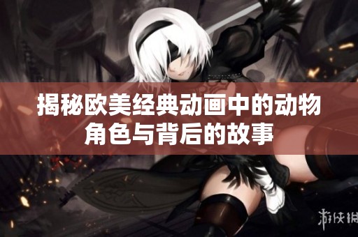 揭秘欧美经典动画中的动物角色与背后的故事