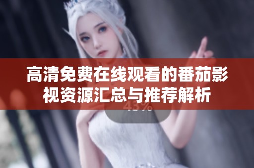 高清免费在线观看的番茄影视资源汇总与推荐解析