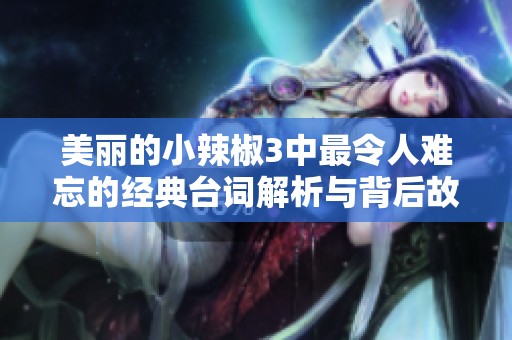 美丽的小辣椒3中最令人难忘的经典台词解析与背后故事