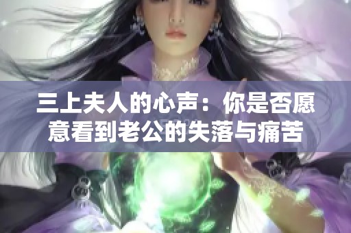三上夫人的心声：你是否愿意看到老公的失落与痛苦