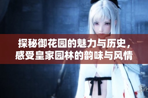 探秘御花园的魅力与历史，感受皇家园林的韵味与风情
