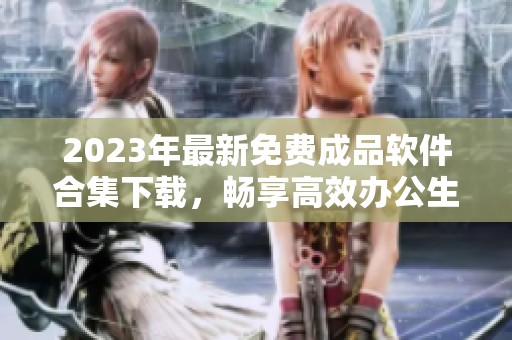2023年最新免费成品软件合集下载，畅享高效办公生活