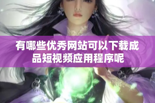有哪些优秀网站可以下载成品短视频应用程序呢