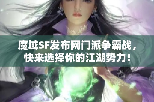 魔域SF发布网门派争霸战，快来选择你的江湖势力！