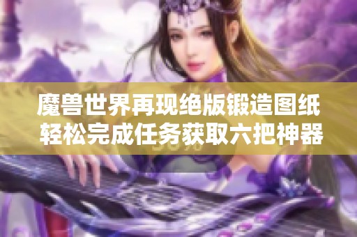 魔兽世界再现绝版锻造图纸 轻松完成任务获取六把神器