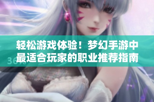 轻松游戏体验！梦幻手游中最适合玩家的职业推荐指南