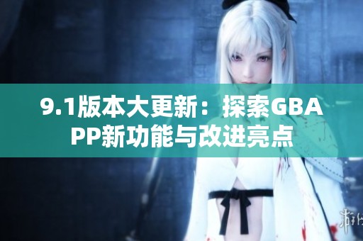 9.1版本大更新：探索GBAPP新功能与改进亮点