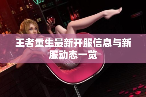 王者重生最新开服信息与新服动态一览
