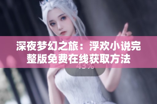 深夜梦幻之旅：浮欢小说完整版免费在线获取方法