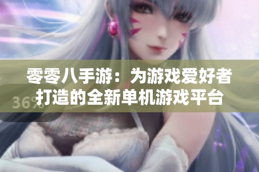 零零八手游：为游戏爱好者打造的全新单机游戏平台