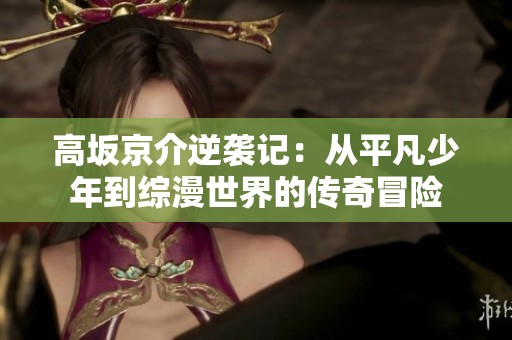 高坂京介逆袭记：从平凡少年到综漫世界的传奇冒险
