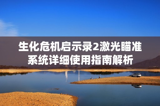 生化危机启示录2激光瞄准系统详细使用指南解析