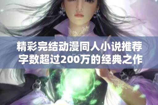 精彩完结动漫同人小说推荐 字数超过200万的经典之作