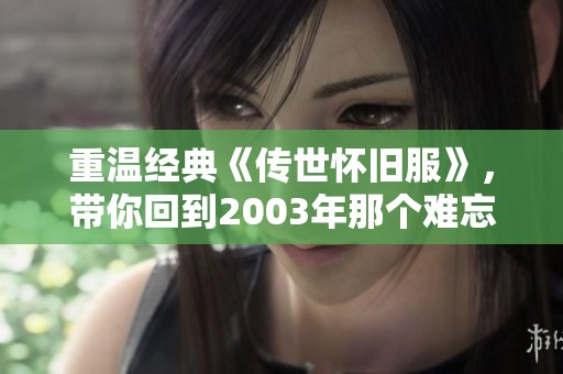 重温经典《传世怀旧服》，带你回到2003年那个难忘的夏天！