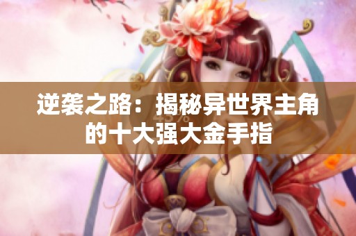 逆袭之路：揭秘异世界主角的十大强大金手指