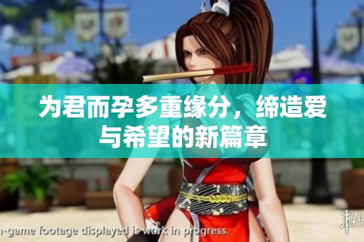 为君而孕多重缘分，缔造爱与希望的新篇章