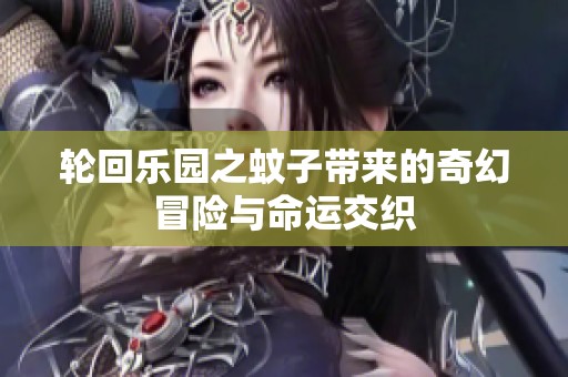 轮回乐园之蚊子带来的奇幻冒险与命运交织