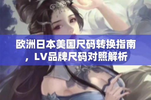 欧洲日本美国尺码转换指南，LV品牌尺码对照解析