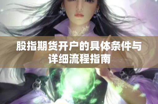 股指期货开户的具体条件与详细流程指南