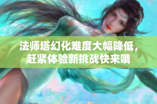 法师塔幻化难度大幅降低，赶紧体验新挑战快来哦