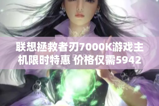 联想拯救者刃7000K游戏主机限时特惠 价格仅需5942元