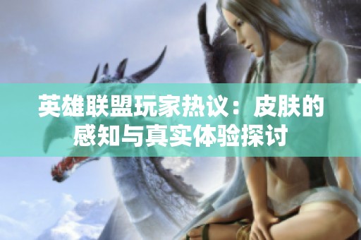 英雄联盟玩家热议：皮肤的感知与真实体验探讨