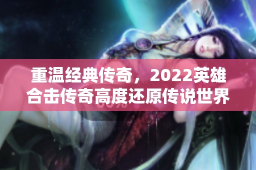 重温经典传奇，2022英雄合击传奇高度还原传说世界的魅力