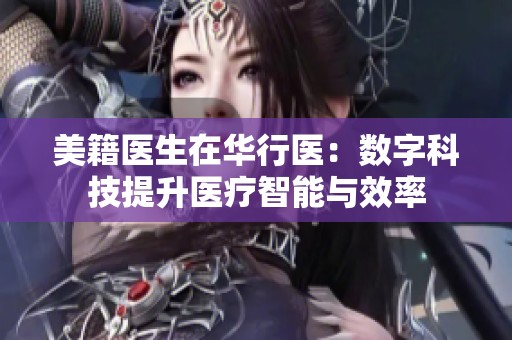 美籍医生在华行医：数字科技提升医疗智能与效率