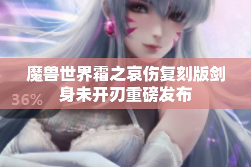魔兽世界霜之哀伤复刻版剑身未开刃重磅发布