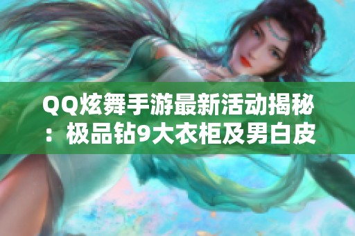 QQ炫舞手游最新活动揭秘：极品钻9大衣柜及男白皮小号赠送攻略