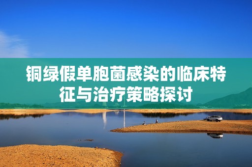 铜绿假单胞菌感染的临床特征与治疗策略探讨