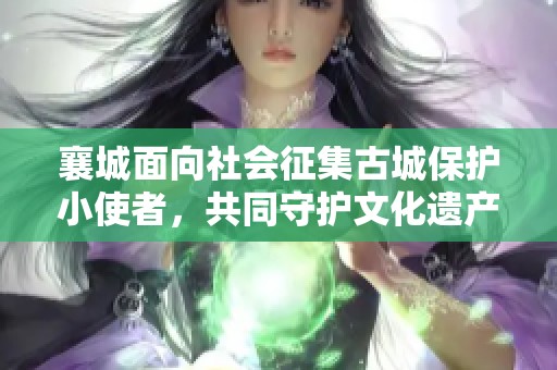 襄城面向社会征集古城保护小使者，共同守护文化遗产