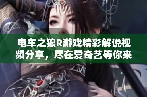 电车之狼R游戏精彩解说视频分享，尽在爱奇艺等你来看！