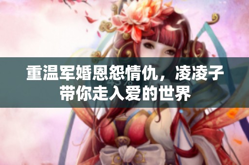 重温军婚恩怨情仇，凌凌子带你走入爱的世界