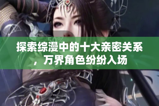 探索综漫中的十大亲密关系，万界角色纷纷入场