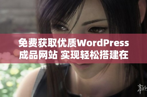 免费获取优质WordPress成品网站 实现轻松搭建在线业务