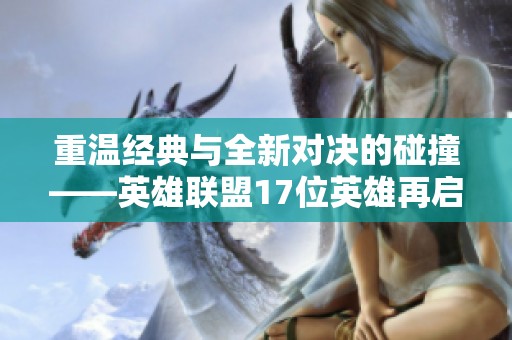 重温经典与全新对决的碰撞——英雄联盟17位英雄再启新篇章