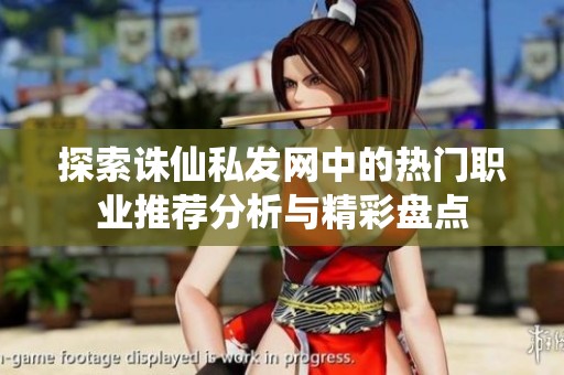 探索诛仙私发网中的热门职业推荐分析与精彩盘点