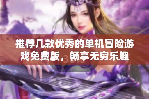 推荐几款优秀的单机冒险游戏免费版，畅享无穷乐趣
