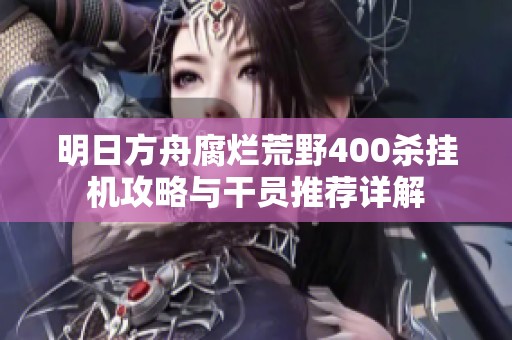 明日方舟腐烂荒野400杀挂机攻略与干员推荐详解