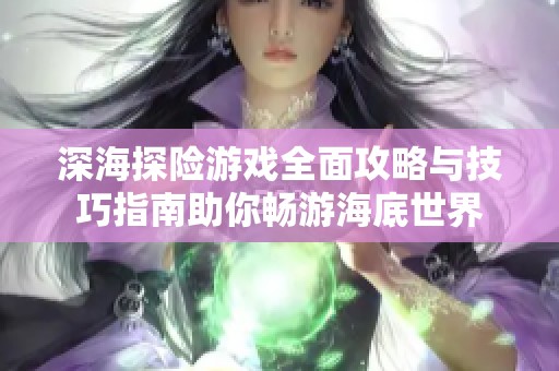 深海探险游戏全面攻略与技巧指南助你畅游海底世界
