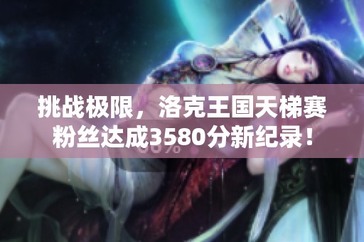 挑战极限，洛克王国天梯赛粉丝达成3580分新纪录！