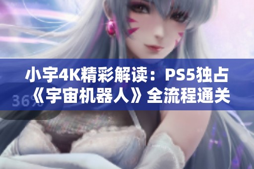 小宇4K精彩解读：PS5独占《宇宙机器人》全流程通关第07期探秘
